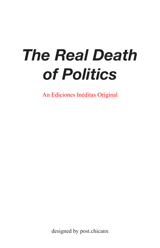 The Real Death of Politics  An Ediciones Inéditas Original  designed by post.chicanx 